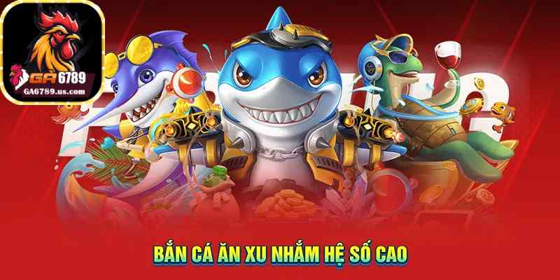 Bắn cá ăn xu nhắm hệ số cao