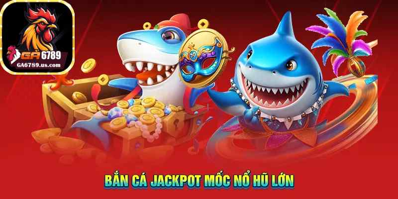 Bắn cá jackpot mốc nổ hũ lớn